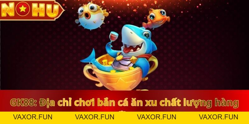 Bắn Cá Ăn Xu Nohu90: Giải Trí Thả Ga, Nhận Thưởng Hấp Dẫn - vaxor.fun